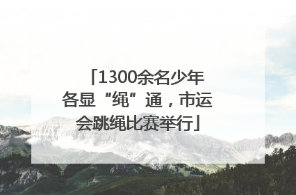 1300余名少年各显“绳”通，市运会跳绳比赛举行