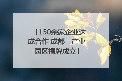 150余家企业达成合作 成都一产业园区揭牌成立
