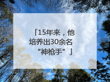15年来，他培养出30余名“神枪手”