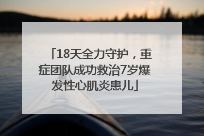 18天全力守护，重症团队成功救治7岁爆发性心肌炎患儿