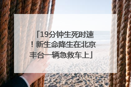 19分钟生死时速！新生命降生在北京丰台一辆急救车上