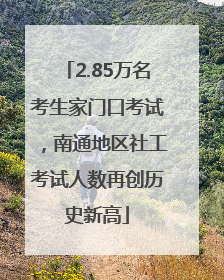 2.85万名考生家门口考试，南通地区社工考试人数再创历史新高