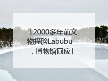 2000多年前文物撞脸Labubu，博物馆回应
