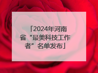 2024年河南省“最美科技工作者”名单发布