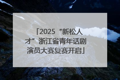 2025“新松人才”浙江省青年话剧演员大赛复赛开启