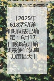 2025年618活动详细时间表已确定：6月17日晚8点开始买最便宜优惠力度最大