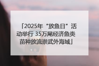 2025年“放鱼日”活动举行 35万尾经济鱼类苗种放流崇武外海域