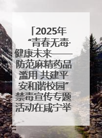 2025年“青春无毒·健康未来——防范麻精药品滥用 共建平安和谐校园”禁毒宣传专题活动在咸宁举行