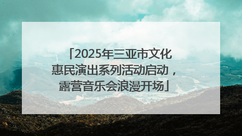 2025年三亚市文化惠民演出系列活动启动，露营音乐会浪漫开场
