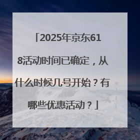 2025年京东618活动时间已确定，从什么时候几号开始？有哪些优惠活动？