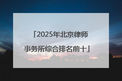 2025年北京律师事务所综合排名前十