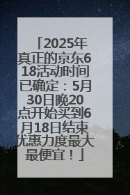 2025年真正的京东618活动时间已确定：5月30日晚20点开始买到6月18日结束优惠力度最大最便宜！