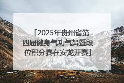 2025年贵州省第四届健身气功气舞暨段位积分赛在安龙开赛