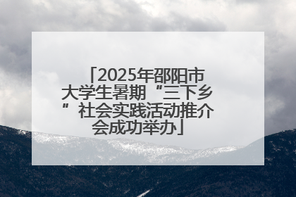 2025年邵阳市大学生暑期“三下乡”社会实践活动推介会成功举办