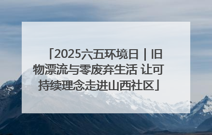2025六五环境日｜旧物漂流与零废弃生活 让可持续理念走进山西社区