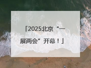 2025北京“一展两会”开幕！