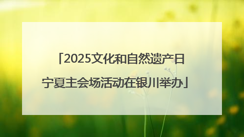 2025文化和自然遗产日宁夏主会场活动在银川举办