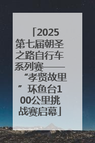 2025第七届朝圣之路自行车系列赛——“孝贤故里”环鱼台100公里挑战赛启幕