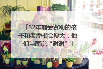32年前受资助的孩子和老潘相会厦大，他们当面说“谢谢”