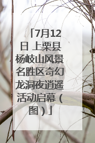 7月12日 上栗县杨岐山风景名胜区奇幻龙洞夜逍遥活动启幕（图）