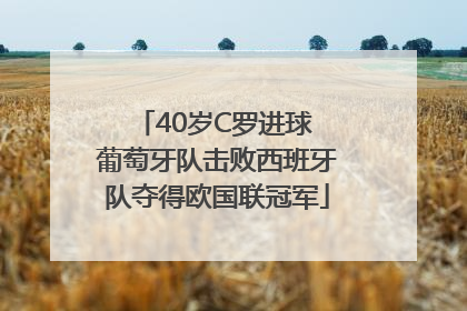 40岁C罗进球 葡萄牙队击败西班牙队夺得欧国联冠军
