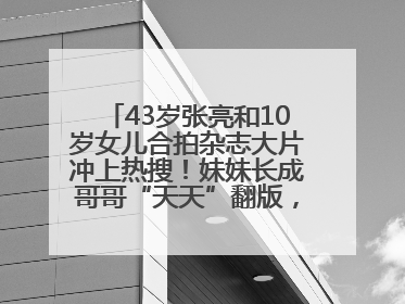 43岁张亮和10岁女儿合拍杂志大片冲上热搜！妹妹长成哥哥“天天”翻版，超模范十足