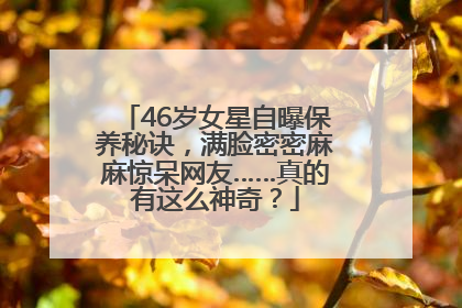 46岁女星自曝保养秘诀，满脸密密麻麻惊呆网友……真的有这么神奇？