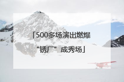 500多场演出燃爆 “锈厂”成秀场