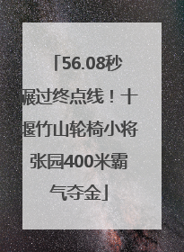56.08秒碾过终点线！十堰竹山轮椅小将张园400米霸气夺金