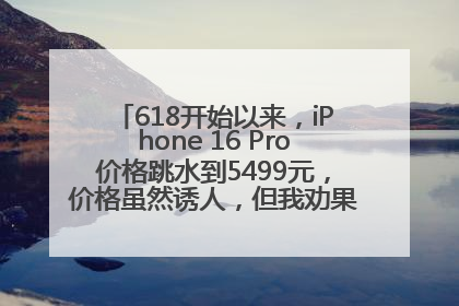 618开始以来，iPhone 16 Pro价格跳水到5499元，价格虽然诱人，但我劝果粉们再等等！
