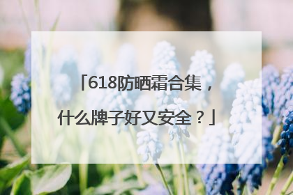 618防晒霜合集，什么牌子好又安全？