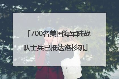 700名美国海军陆战队士兵已抵达洛杉矶