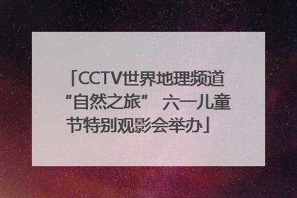 CCTV世界地理频道“自然之旅” 六一儿童节特别观影会举办