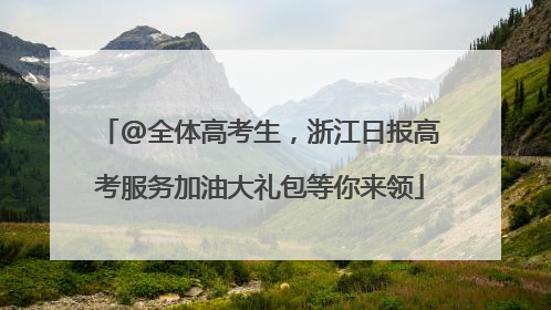 @全体高考生，浙江日报高考服务加油大礼包等你来领