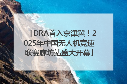 DRA首入京津冀！2025年中国无人机竞速联赛廊坊站盛大开幕