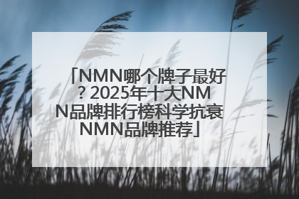 NMN哪个牌子最好？2025年十大NMN品牌排行榜科学抗衰NMN品牌推荐